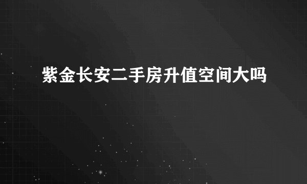 紫金长安二手房升值空间大吗