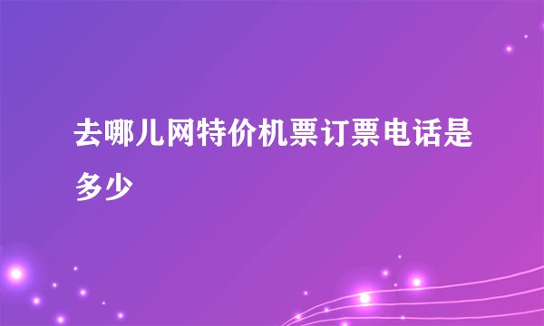 去哪儿网特价机票订票电话是多少