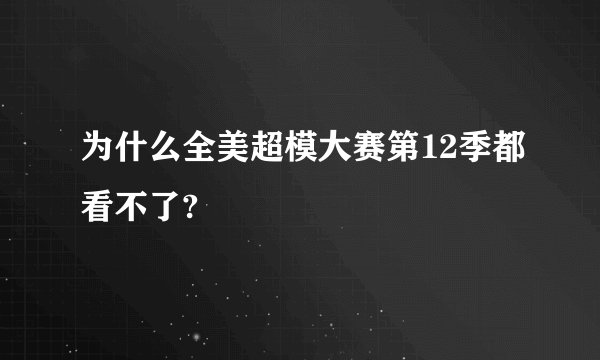 为什么全美超模大赛第12季都看不了?