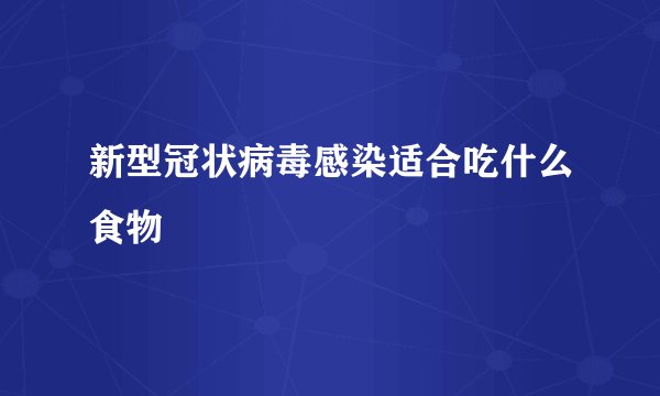 新型冠状病毒感染适合吃什么食物