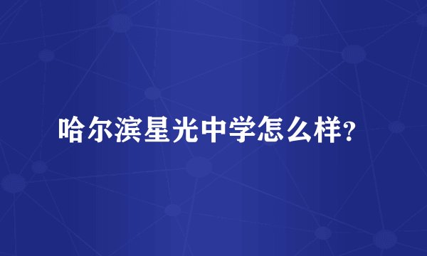 哈尔滨星光中学怎么样？