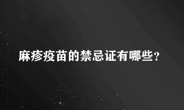 麻疹疫苗的禁忌证有哪些？
