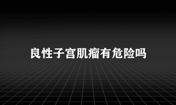 良性子宫肌瘤有危险吗