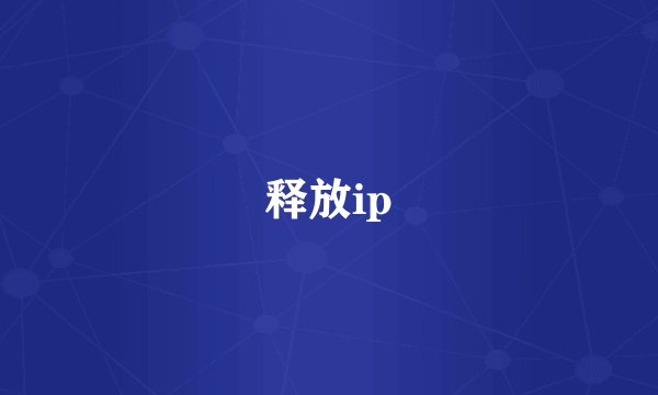释放ip