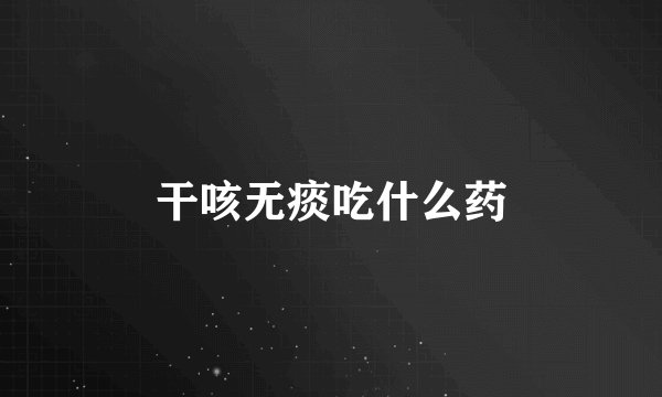 干咳无痰吃什么药