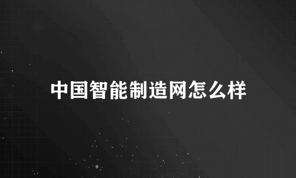 中国智能制造网怎么样