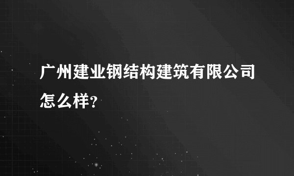 广州建业钢结构建筑有限公司怎么样？