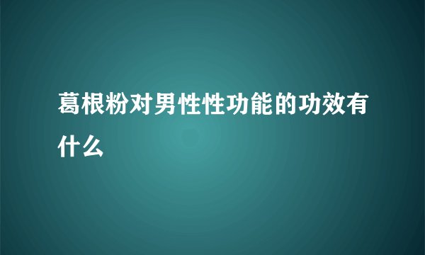葛根粉对男性性功能的功效有什么