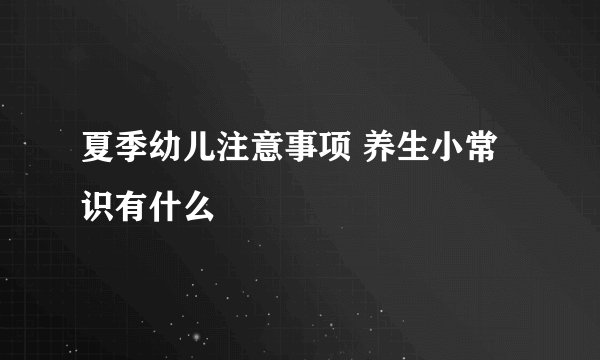 夏季幼儿注意事项 养生小常识有什么