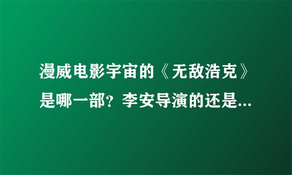 漫威电影宇宙的《无敌浩克》是哪一部？李安导演的还是外国人导演的？