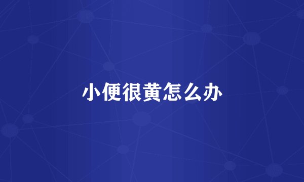 小便很黄怎么办
