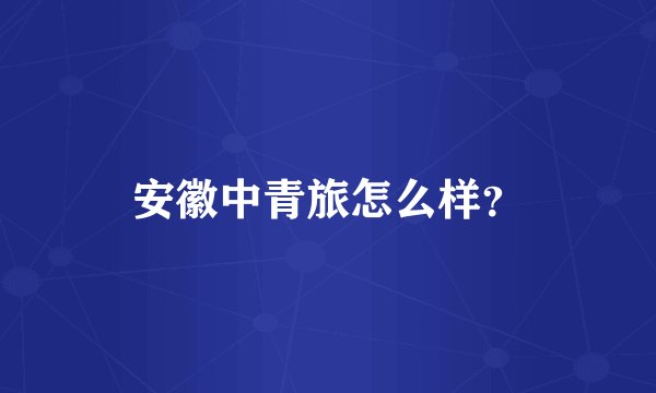 安徽中青旅怎么样？