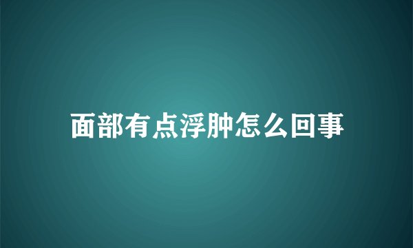 面部有点浮肿怎么回事