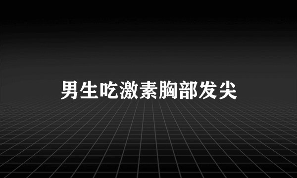 男生吃激素胸部发尖
