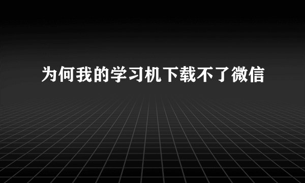 为何我的学习机下载不了微信
