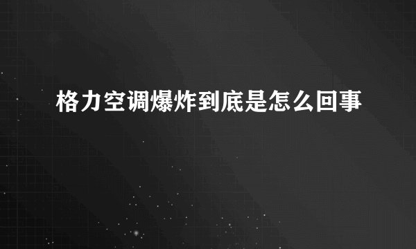 格力空调爆炸到底是怎么回事