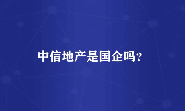 中信地产是国企吗？