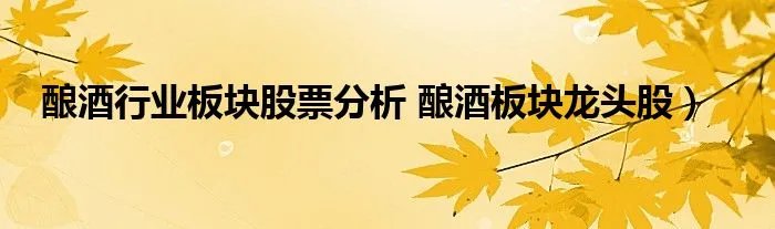 酿酒行业板块股票分析 酿酒板块龙头股）