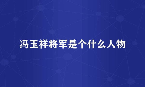 冯玉祥将军是个什么人物