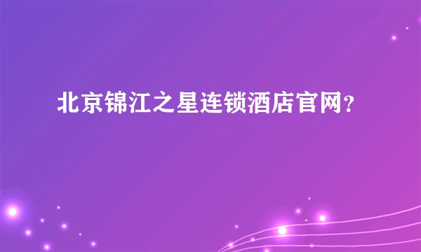 北京锦江之星连锁酒店官网？