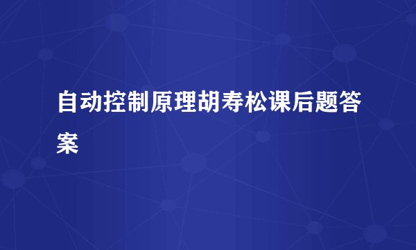 自动控制原理胡寿松课后题答案