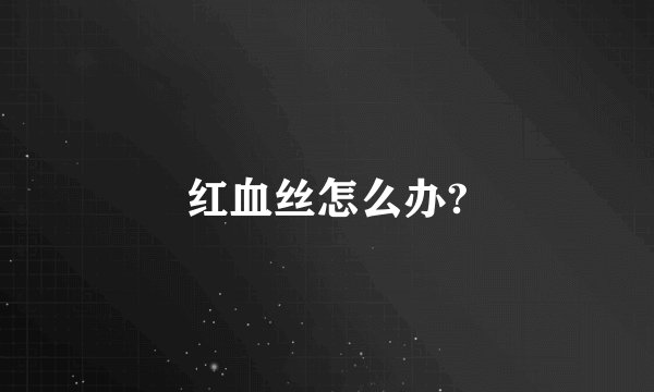 红血丝怎么办?