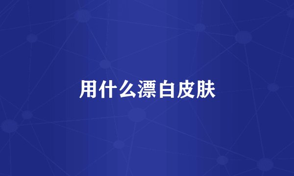 用什么漂白皮肤