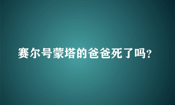 赛尔号蒙塔的爸爸死了吗？