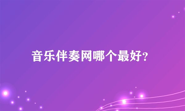 音乐伴奏网哪个最好？