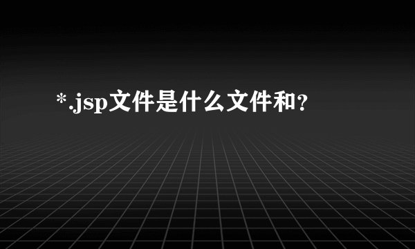 *.jsp文件是什么文件和?