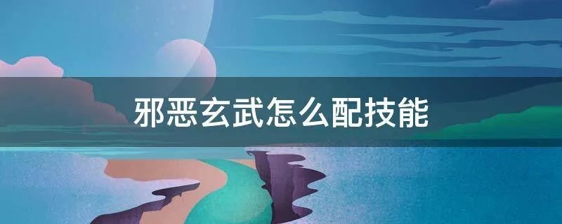 邪恶玄武怎么配技能