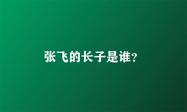 张飞的长子是谁？