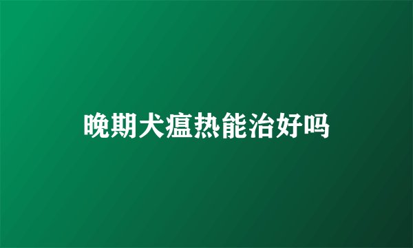 晚期犬瘟热能治好吗
