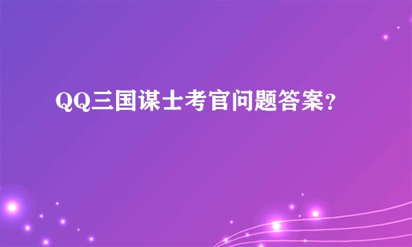 QQ三国谋士考官问题答案?
