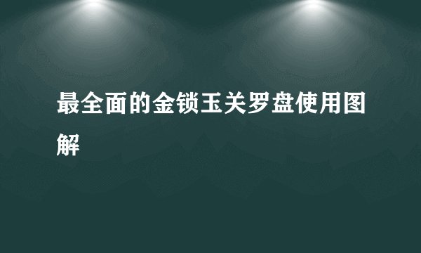 最全面的金锁玉关罗盘使用图解