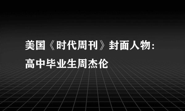 美国《时代周刊》封面人物：高中毕业生周杰伦