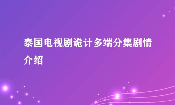 泰国电视剧诡计多端分集剧情介绍