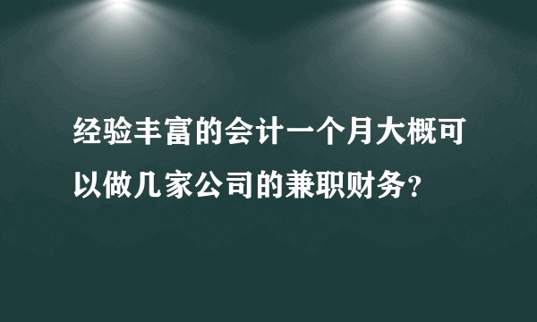 经验丰富的会计一个月大概可以做几家公司的兼职财务？