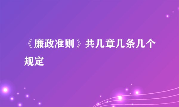 《廉政准则》共几章几条几个规定