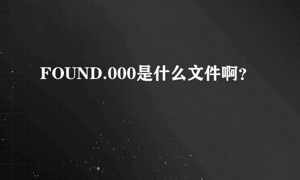 FOUND.000是什么文件啊?