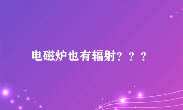 电磁炉也有辐射？？？