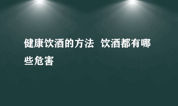 健康饮酒的方法  饮酒都有哪些危害