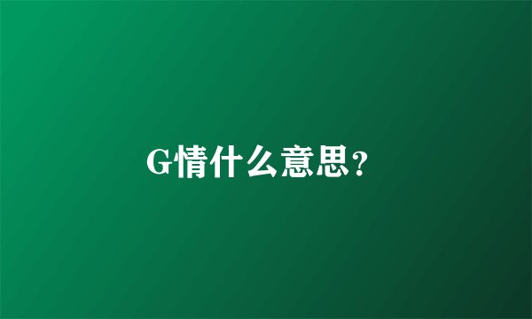 G情什么意思？