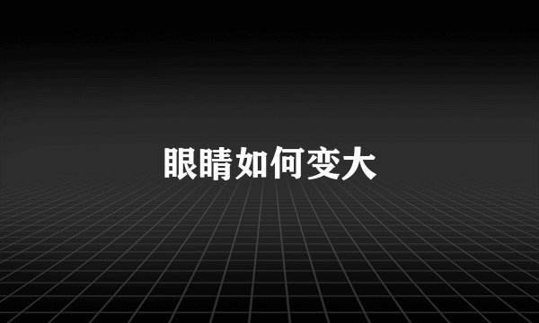 眼睛如何变大