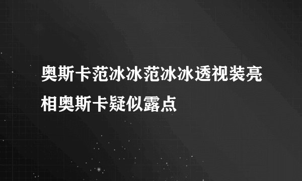 奥斯卡范冰冰范冰冰透视装亮相奥斯卡疑似露点