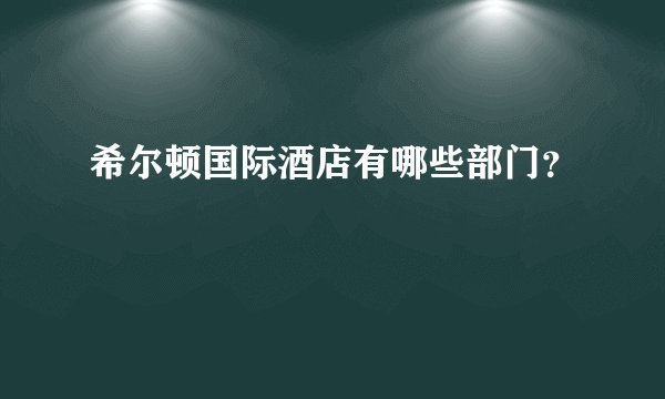 希尔顿国际酒店有哪些部门？