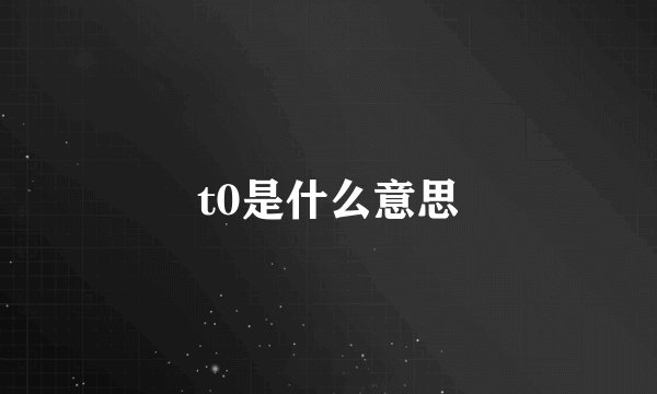 t0是什么意思