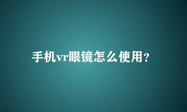 手机vr眼镜怎么使用？