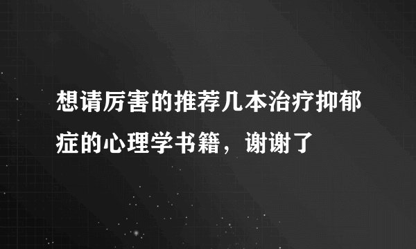想请厉害的推荐几本治疗抑郁症的心理学书籍，谢谢了