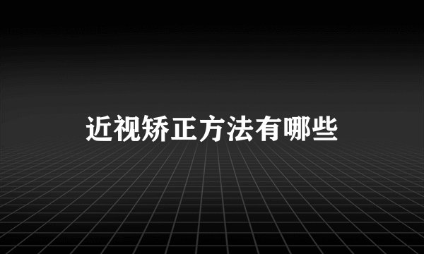 近视矫正方法有哪些